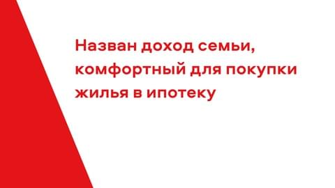 Назван доход семьи, комфортный для покупки жилья в ипотеку Назван доход семьи, комфортный для покупки жилья в ипотеку