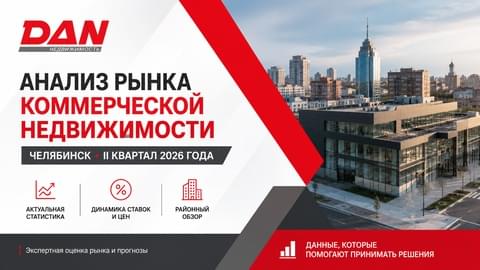 Анализ рынка коммерческой недвижимости Челябинска за II квартал 2026 года Анализ рынка коммерческой недвижимости Челябинска за II квартал 2026 года